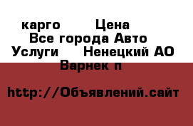 карго 977 › Цена ­ 15 - Все города Авто » Услуги   . Ненецкий АО,Варнек п.